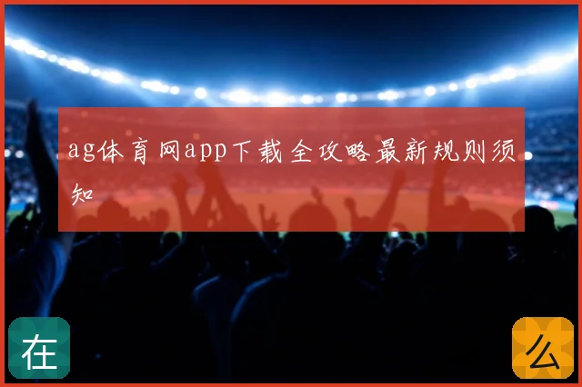 ag体育网app下载全攻略最新规则须知
