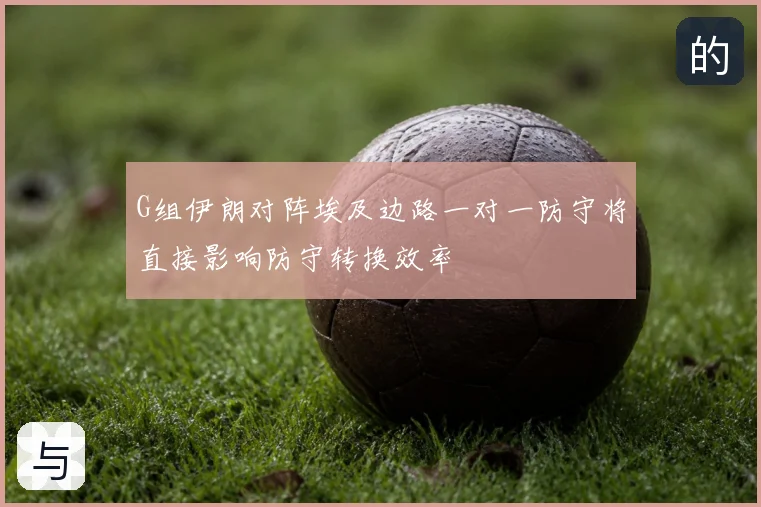 G组伊朗对阵埃及边路一对一防守将直接影响防守转换效率