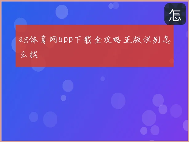 ag体育网app下载全攻略正版识别怎么找