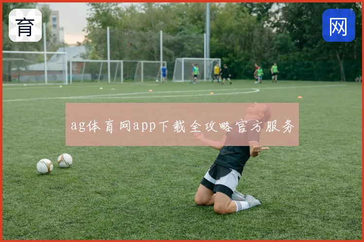 ag体育网app下载全攻略官方服务