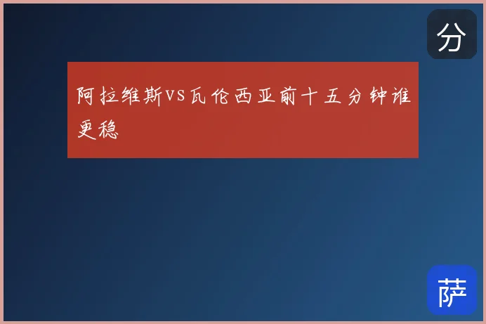 阿拉维斯vs瓦伦西亚前十五分钟谁更稳