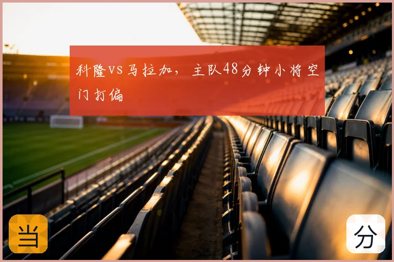 科隆vs马拉加，主队48分钟小将空门打偏