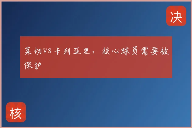 莱切vs卡利亚里，核心球员需要被保护
