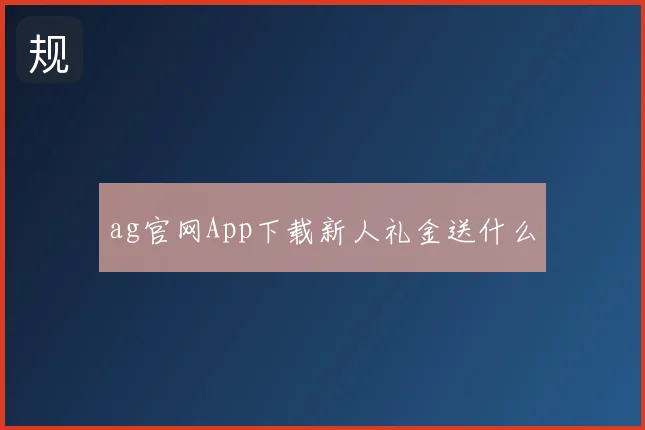 ag官网App下载新人礼金送什么