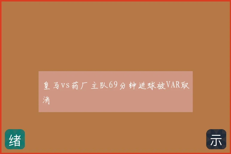 皇马vs药厂主队69分钟进球被VAR取消