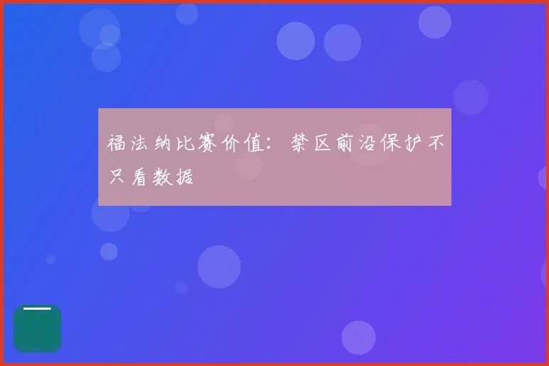 福法纳比赛价值：禁区前沿保护不只看数据
