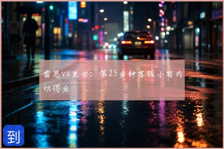 雷恩vs里尔：第25分钟客队小将内切得分