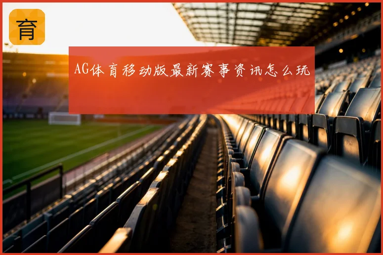 AG体育移动版最新赛事资讯怎么玩
